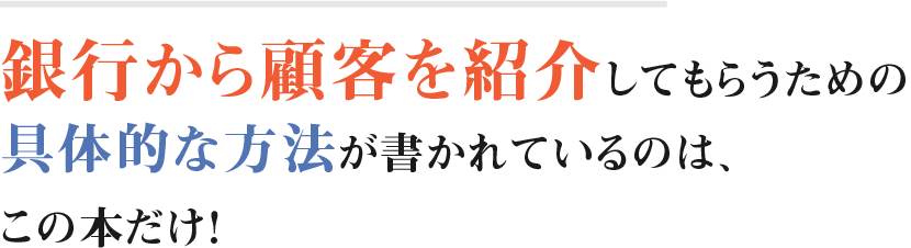 銀行から顧客を紹介してもらうための具体的な方法が書かれているのは、この本だけ！