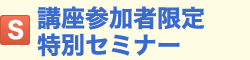 S.講座参加者限定 特別セミナー