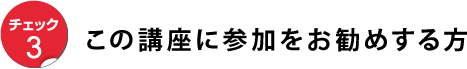 この講座に参加をお勧めする方