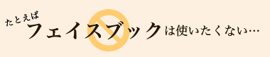 たとえばファイスブックはしたくない